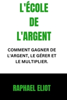 L'ÉCOLE DE L'ARGENT: COMMENT GAGNER DE L'ARGENT, LE GÉRER ET LE MULTIPLIER. B0C8RZLVCH Book Cover