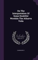 On The Interpretation Of Some Doubtful WordsIn The Atharva Veda 1355728177 Book Cover
