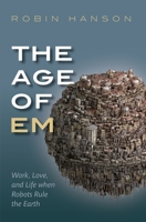The Age of Em: Work, Love and Life When Robots Rule the Earth 0198754620 Book Cover