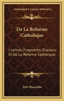 De La Reforme Catholique: I Lettres, Fragments, Discours, Et De La Reforme Catholique: II Fascicule I (1872) 1166765113 Book Cover