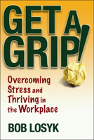 Get a Grip!: Overcoming Stress and Thriving in the Workplace 0471659495 Book Cover