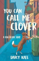 You Can Call Me Clover: A Dog Rescue Story B0CSB3D78D Book Cover