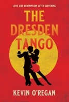 THE DRESDEN TANGO: Love and redemption after suffering 1739220609 Book Cover