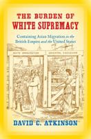 The Burden of White Supremacy: Containing Asian Migration in the British Empire and the United States 1469630273 Book Cover