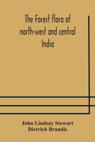 The Forest Flora of North-West and Central India: A Handbook of the Indigenous Trees and Shrubs of Those Countries (Classic Reprint) 1016881827 Book Cover