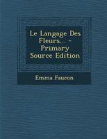 Le Langage Des Fleurs... - Primary Source Edition 1017826471 Book Cover