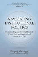 The 21-Day Method - International Public Service Leadership Series: NAVIGATING INSTITUTIONAL POLITICS: Understanding and Working Effectively Within Complex Organisational Systems in 21 Days B0GVCR9481 Book Cover