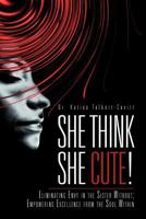 She Think She Cute!: Eliminating Envy in the Sister Without; Empowering Excellence from the Soul Within 1469159279 Book Cover
