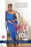 Sell Like a Lady: How to Master Sales with Dignity, Class & Grace 0989529576 Book Cover