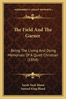 The Field And The Garner: Being The Living And Dying Memorials Of A Quiet Christian 1167186710 Book Cover