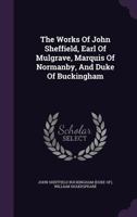 The Works Of John Sheffield Earl Of Mulgrave, Marquis Of Normanby, And Duke Of Buckingham 1241162581 Book Cover