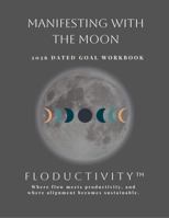 MANIFESTING WITH THE MOON 2026 Dated Goal Workbook: FLODUCTIVITY™: Where flow meets productivity, and where alignment becomes sustainable. (Floductivity Workbooks) B0G2GQY16Y Book Cover