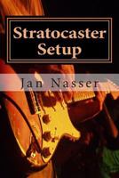 Stratocaster Setup: Including How to Tune a Guitar, How to Tune a Guitar by Ear, How to Change Guitar Strings and How to Set Guitar Intonation and Guitar Action on All Guitars 1478349522 Book Cover