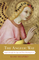 The Angelic Way: Angels Through the Ages and Their Meaning for Us 1933346191 Book Cover