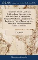 The distant traders guide and residents local directory, for the mercantile town of Birmingham; ... being an alphabetical arrangement of ... ... in Birmingham and the hamlet of Deritend: ... 1140720317 Book Cover