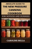 Absolute Guide To The New Pressure Canning Cookbook For Novices And Dummies B098WBG9Z7 Book Cover