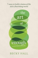 Art of Enough: 7 ways to build a balanced life and a flourishing world 1788602897 Book Cover