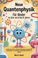 Neue Quantenphysik für Kinder im Alter von 8 bis 12 Jahren: Lustige Experimente, einfache Erklärungen und spannende Entdeckungen, um die Neugier junger Wissenschaftler zu wecken (German Edition) B0FNKK98XR Book Cover