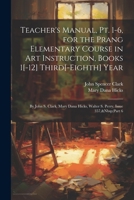 Teacher's Manual, Pt. 1-6, for the Prang Elementary Course in Art Instruction, Books 1[-12] Third[-Eighth] Year: By John S. Clark, Mary Dana Hicks, Wa 1021423092 Book Cover