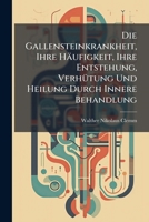 Die Gallensteinkrankheit, Ihre Häufigkeit, Ihre Entstehung, Verhütung Und Heilung Durch Innere Behandlung 1148591133 Book Cover