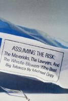 Assuming the Risk : The Mavericks, the Lawyers, and the Whistle-Blowers Who Beat Big Tobacco 0316664898 Book Cover
