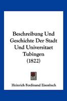 Beschreibung Und Geschichte Der Stadt Und Universitaet Tubingen (1822) 1270752774 Book Cover