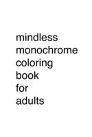 Mindless Monochrome Coloring Book for Adults B09CTVP87M Book Cover