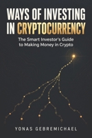 Ways of Investing in Cryptocurrency: The Smart Investor's Guide to Making Money in Crypto B0CLK2YRVG Book Cover