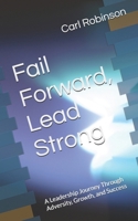Fail Forward, Lead Strong: A Leadership Journey Through Adversity, Growth, and Success B0F2TPPFHZ Book Cover