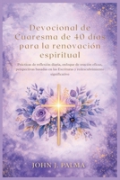 Devocional de Cuaresma de 40 días para la renovación espiritual: Prácticas de reflexión diaria, enfoque de oración eficaz, perspectivas basadas en las ... significativo B0GPMFYHWN Book Cover