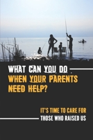 What Can You Do When Your Parents Need Help?: It'S Time To Care For Those Who Raised Us: How To Get Care For Elderly Parents null Book Cover