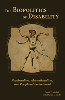 The Biopolitics of Disability: Neoliberalism, Ablenationalism, and Peripheral Embodiment 0472052713 Book Cover