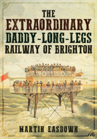 The Extraordinary Daddy-Long-Legs Railway of Brighton 1445689359 Book Cover