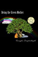 Being the Green Mother: A Guide to Daily Magical Living 1470031043 Book Cover