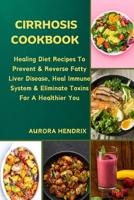 CIRRHOSIS COOKBOOK: Healing Diet Recipes To Prevent & Reverse Fatty Liver Disease, Heal Immune System & Eliminate Toxins For A Healthier You (Smoothie Starter Series: Healthy Recipes For Beginners) B0CT3VZ5S1 Book Cover