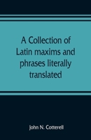 A Collection of Latin Maxims and Phrases Literally Translated: Intended for the use of Students for all Legal Examinations 9353809258 Book Cover