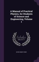 A Manual of Practical Physics, for Students of Science and Engineering, Vol. I 1357714440 Book Cover