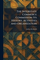 The Interstate Commerce Commission: Its History, Activities and Organization 1025739094 Book Cover