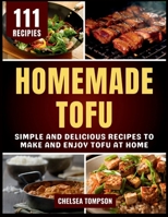 Homemade Tofu: Simple and Delicious Recipes to Make and Enjoy Tofu at Home B0FPPJB6MH Book Cover