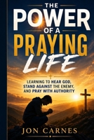 The Power of a Praying Life: Learning to Hear God, Stand Against the Enemy, and Pray with Authority B0HFN77RYC Book Cover