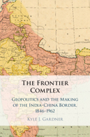 The Frontier Complex: Geopolitics and the Making of the India-China Border, 1846-1962 1108814255 Book Cover