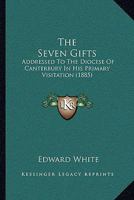 The Seven Gifts: Addressed To The Diocese Of Canterbury In His Primary Visitation 1437302297 Book Cover