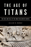 The Age of Titans: The Rise and Fall of the Great Hellenistic Navies 0199382255 Book Cover