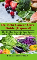 Dr. Sebi Cancer Cure Guide {Exposed}: The Hidden Guide to Cure Cancer using Electric Food and Herbs. 1657013448 Book Cover