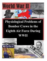Physiological Problems of Bomber Crews in the Eighth Air Force During WWII 1500374059 Book Cover