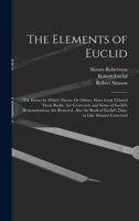 The Elements of Euclid: The Errors, by Which Theon, Or Others, Have Long Ago Vitiated These Books Are Corrected, and Some of Euclid's Demonstrations ... of Euclid's Data, in Like Manner Corrected 101745261X Book Cover