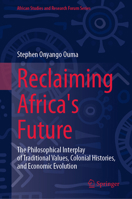 Reclaiming Africa's Future: The Philosophical Interplay of Traditional Values, Colonial Histories, and Economic Evolution (African Studies and Research Forum Series) 3032190673 Book Cover