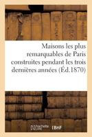 Maisons Les Plus Remarquables de Paris Construites Pendant Les Trois Dernières Années: Par Messieurs Bigle, Brouilhonny, Davioud, Feydeau, Labrouste, 2014462291 Book Cover
