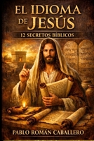 El Idioma de Jesús: 12 secretos bíblicos que te enseñarán un nuevo lenguaje espiritual (Spanish Edition) B08BRKLS1P Book Cover