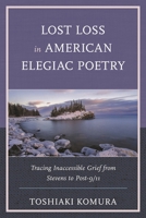 Lost Loss in American Elegiac Poetry: Tracing Inaccessible Grief from Stevens to Post-9/11 1793612641 Book Cover